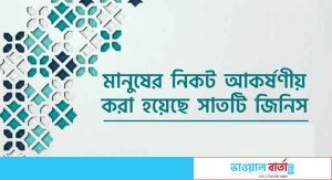 মানুষের নিকট আকর্ষনীয় করা হয়েছে সাতটি জিনিস